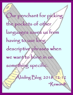 Our penchant for picking the pockets of other languages saves us from having to use long descriptive phrases when we want to hone in on something specific. #NuancedLanguage #NewWords #AbidingBlog2018Reword